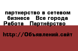 партнерство в сетевом бизнесе - Все города Работа » Партнёрство   